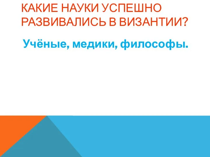 КАКИЕ НАУКИ УСПЕШНО РАЗВИВАЛИСЬ В ВИЗАНТИИ? Учёные, медики, философы.