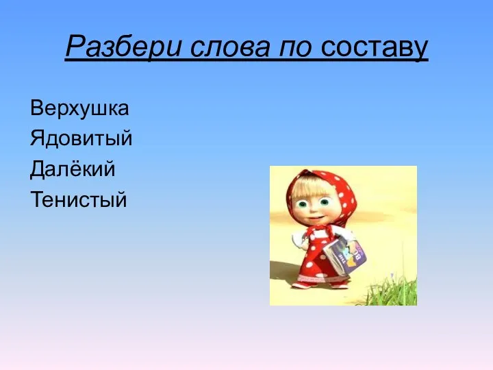 Разбери слова по составу Верхушка Ядовитый Далёкий Тенистый