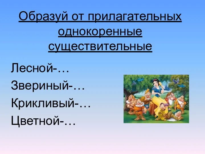 Образуй от прилагательных однокоренные существительные Лесной-… Звериный-… Крикливый-… Цветной-…