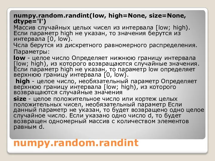 numpy.random.randint numpy.random.randint(low, high=None, size=None, dtype='l') Массив случайных целых чисел из интервала [low;