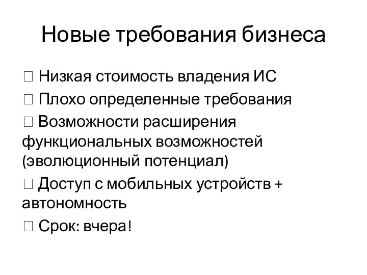 Новые требования бизнеса  Низкая стоимость владения ИС  Плохо определенные требования