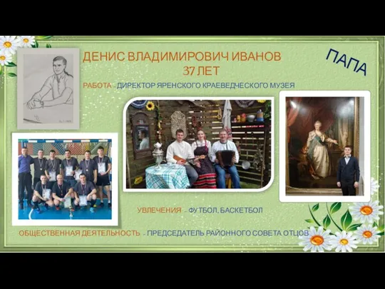 ПАПА ДЕНИС ВЛАДИМИРОВИЧ ИВАНОВ 37 ЛЕТ РАБОТА – ДИРЕКТОР ЯРЕНСКОГО КРАЕВЕДЧЕСКОГО МУЗЕЯ