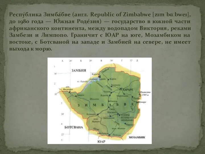 Респу́блика Зимба́бве (англ. Republic of Zimbabwe [zɪmˈbɑːbweɪ], до 1980 года — Ю́жная