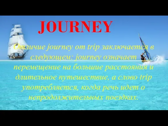 JOURNEY Отличие journey от trip заключается в следующем: journey означает перемещение на