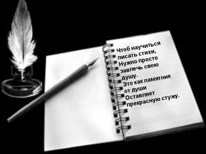 Чтоб научиться писать стихи, Нужно просто завлечь свою душу. Это как памятник