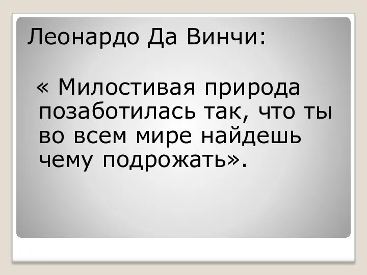 Леонардо Да Винчи: « Милостивая природа позаботилась так, что ты во всем мире найдешь чему подрожать».