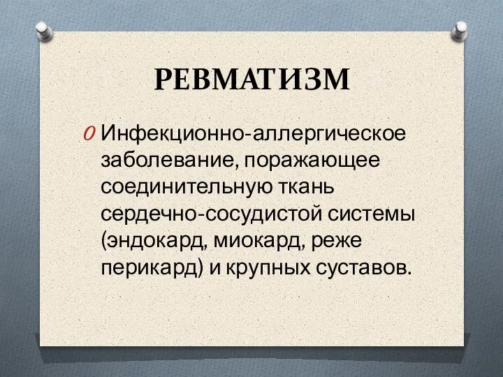 РЕВМАТИЗМ Инфекционно-аллергическое заболевание, поражающее соединительную ткань сердечно-сосудистой системы (эндокард, миокард, реже перикард) и крупных суставов.