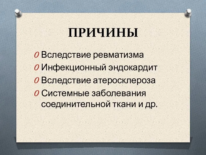 ПРИЧИНЫ Вследствие ревматизма Инфекционный эндокардит Вследствие атеросклероза Системные заболевания соединительной ткани и др.