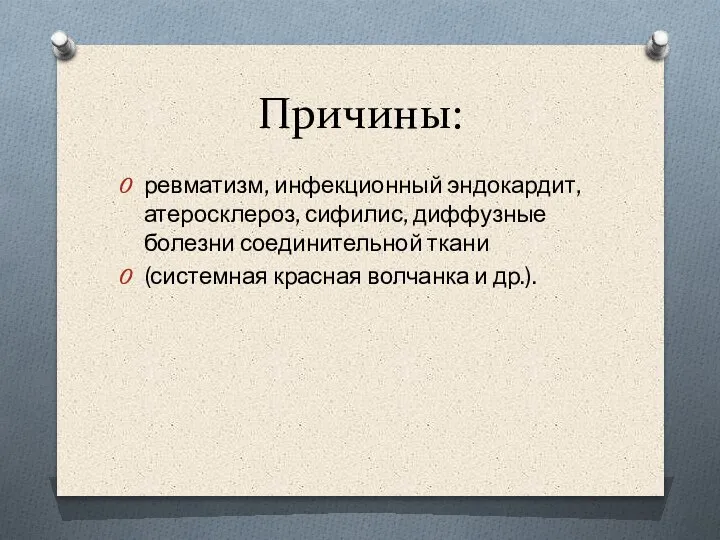 Причины: ревматизм, инфекционный эндокардит, атеросклероз, сифилис, диффузные болезни соединительной ткани (системная красная волчанка и др.).