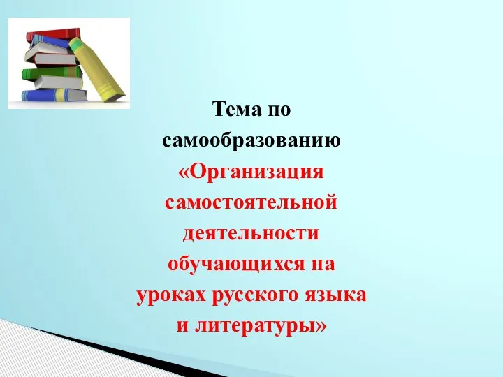 Тема по самообразованию «Организация самостоятельной деятельности обучающихся на уроках русского языка и литературы»