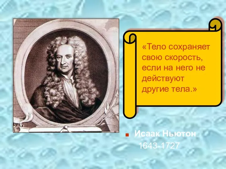 Исаак Ньютон 1643-1727 «Тело сохраняет свою скорость, если на него не действуют другие тела.»