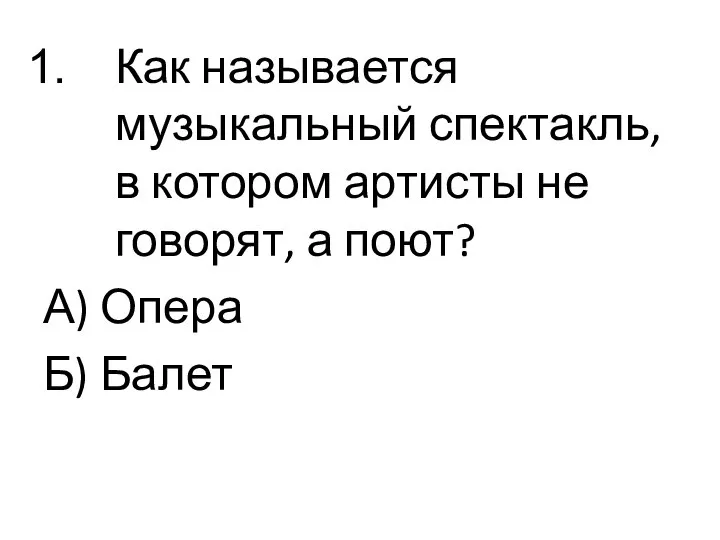 Как называется музыкальный спектакль, в котором артисты не говорят, а поют? А) Опера Б) Балет