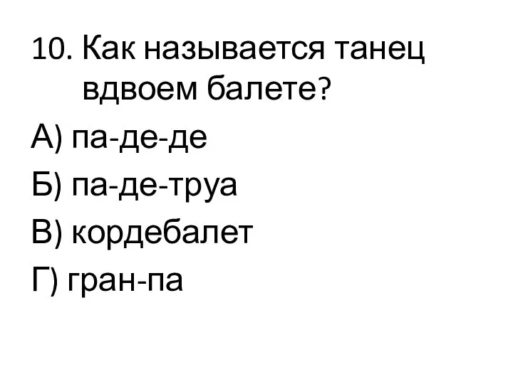 10. Как называется танец вдвоем балете? А) па-де-де Б) па-де-труа В) кордебалет Г) гран-па