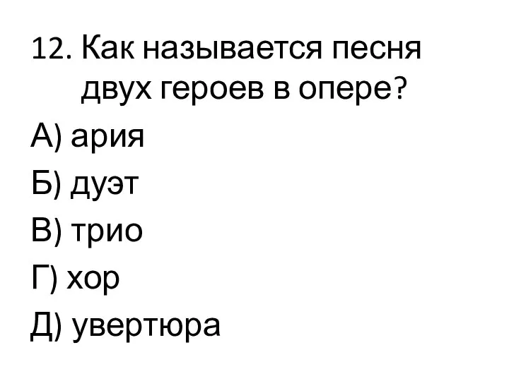 12. Как называется песня двух героев в опере? А) ария Б) дуэт