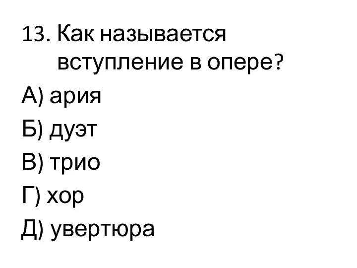 13. Как называется вступление в опере? А) ария Б) дуэт В) трио Г) хор Д) увертюра