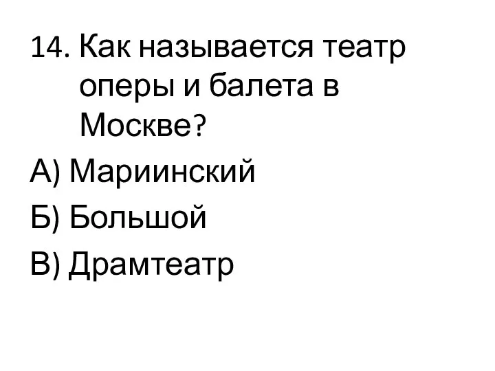 14. Как называется театр оперы и балета в Москве? А) Мариинский Б) Большой В) Драмтеатр