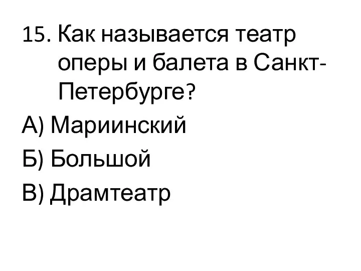 15. Как называется театр оперы и балета в Санкт-Петербурге? А) Мариинский Б) Большой В) Драмтеатр