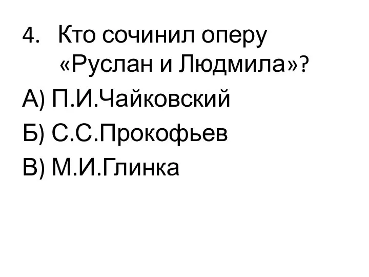 4. Кто сочинил оперу «Руслан и Людмила»? А) П.И.Чайковский Б) С.С.Прокофьев В) М.И.Глинка