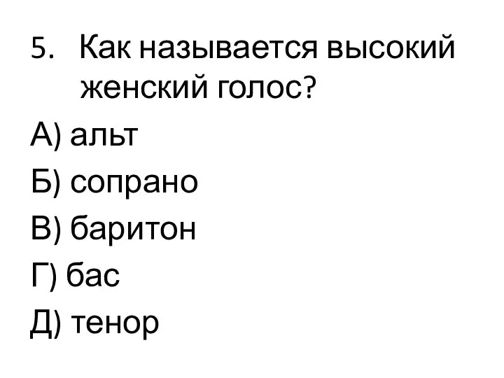 5. Как называется высокий женский голос? А) альт Б) сопрано В) баритон Г) бас Д) тенор