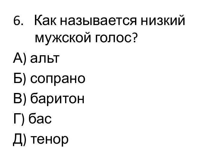 6. Как называется низкий мужской голос? А) альт Б) сопрано В) баритон Г) бас Д) тенор