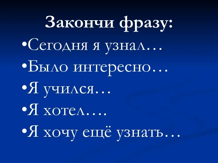 Сегодня я узнал… Было интересно… Я учился… Я хотел…. Я хочу ещё узнать… Закончи фразу: