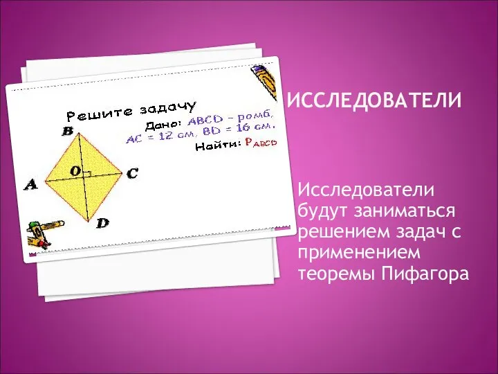 ИССЛЕДОВАТЕЛИ Исследователи будут заниматься решением задач с применением теоремы Пифагора