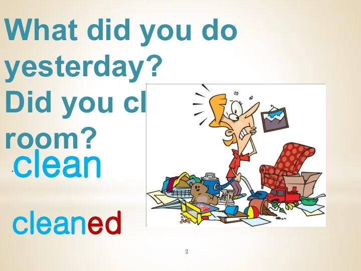 What did you do yesterday? Did you clean your room? clean . cleaned