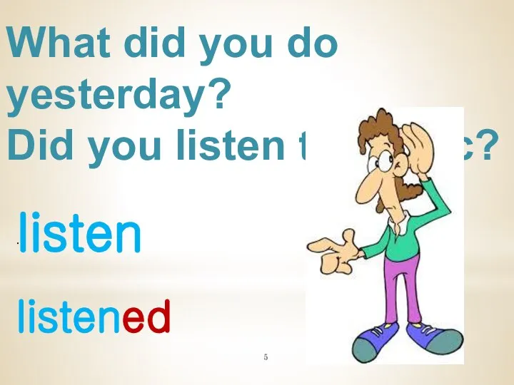 What did you do yesterday? Did you listen to music? listen . listened