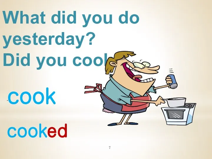 What did you do yesterday? Did you cook? cook . cooked