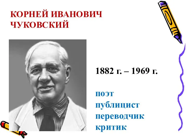 КОРНЕЙ ИВАНОВИЧ ЧУКОВСКИЙ 1882 г. – 1969 г. поэт публицист переводчик критик