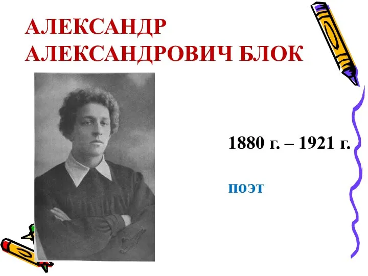 АЛЕКСАНДР АЛЕКСАНДРОВИЧ БЛОК 1880 г. – 1921 г. поэт