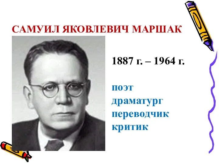 САМУИЛ ЯКОВЛЕВИЧ МАРШАК 1887 г. – 1964 г. поэт драматург переводчик критик