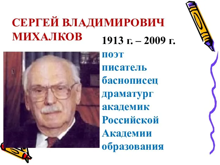 СЕРГЕЙ ВЛАДИМИРОВИЧ МИХАЛКОВ 1913 г. – 2009 г. поэт писатель баснописец драматург академик Российской Академии образования