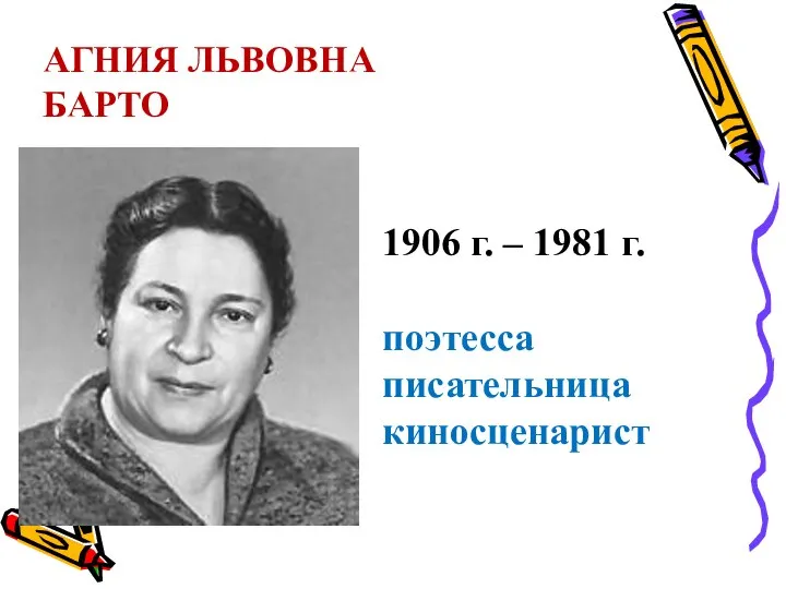 АГНИЯ ЛЬВОВНА БАРТО 1906 г. – 1981 г. поэтесса писательница киносценарист