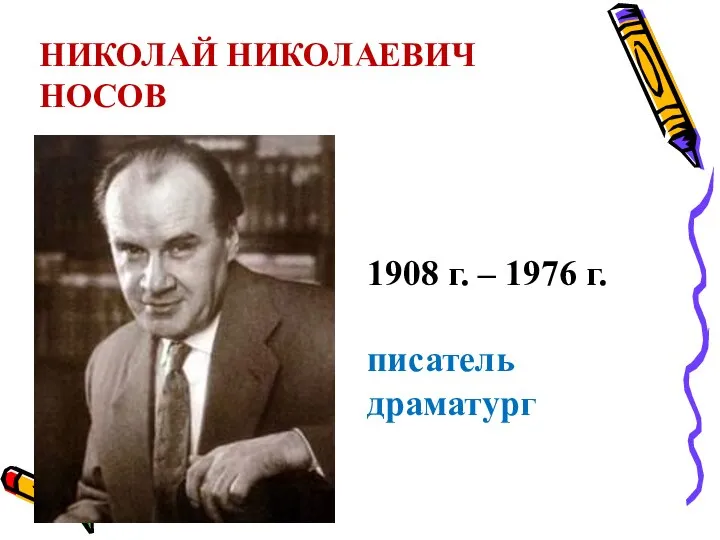 НИКОЛАЙ НИКОЛАЕВИЧ НОСОВ 1908 г. – 1976 г. писатель драматург