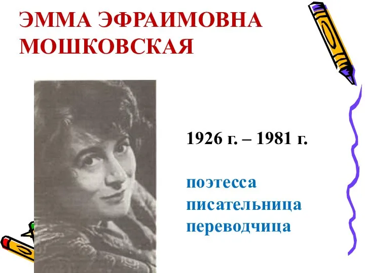 ЭММА ЭФРАИМОВНА МОШКОВСКАЯ 1926 г. – 1981 г. поэтесса писательница переводчица