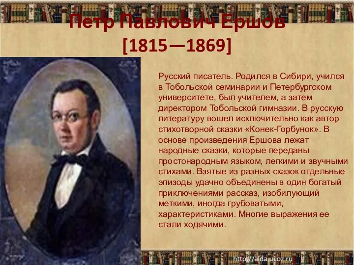 Петр Павлович Ершов[1815—1869] Русский писатель. Родился в Сибири, учился в Тобольской семинарии