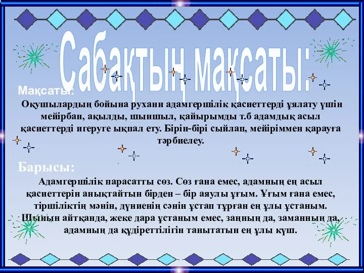 Сабақтың мақсаты: Мақсаты: Оқушылардың бойына рухани адамгершілік қасиеттерді ұялату үшін мейірбан, ақылды,