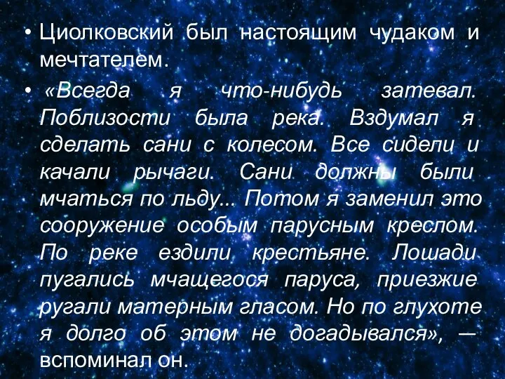 Циолковский был настоящим чудаком и мечтателем. «Всегда я что-нибудь затевал. Поблизости была