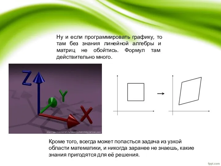 Ну и если программировать графику, то там без знания линейной алгебры и