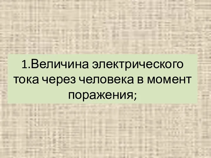 1.Величина электрического тока через человека в момент поражения;