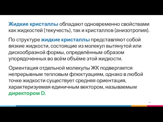 Жидкие кристаллы обладают одновременно свойствами как жидкостей (текучесть), так и кристаллов (анизотропия).