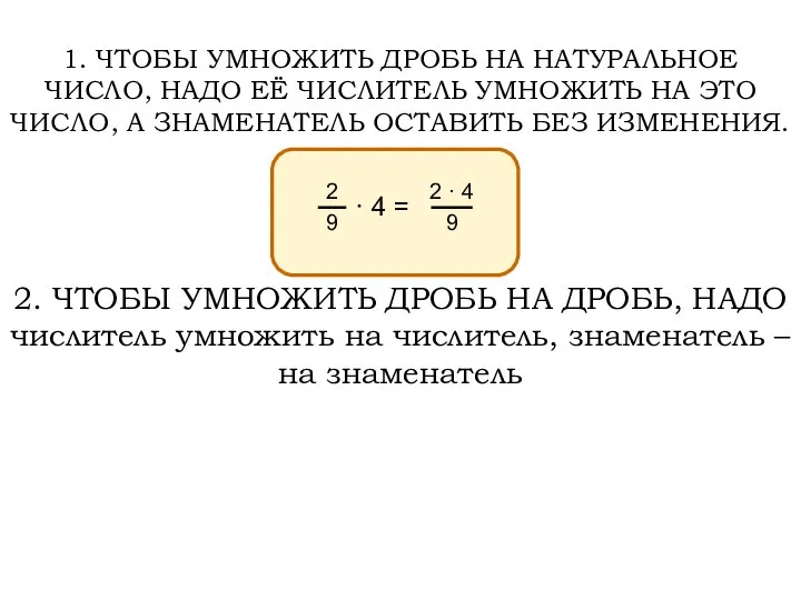 1. ЧТОБЫ УМНОЖИТЬ ДРОБЬ НА НАТУРАЛЬНОЕ ЧИСЛО, НАДО ЕЁ ЧИСЛИТЕЛЬ УМНОЖИТЬ НА