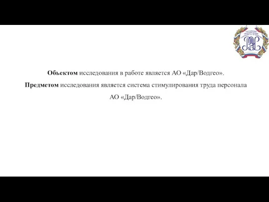 Объектом исследования в работе является АО «Дар/Водгео». Предметом исследования является система стимулирования труда персонала АО «Дар/Водгео».