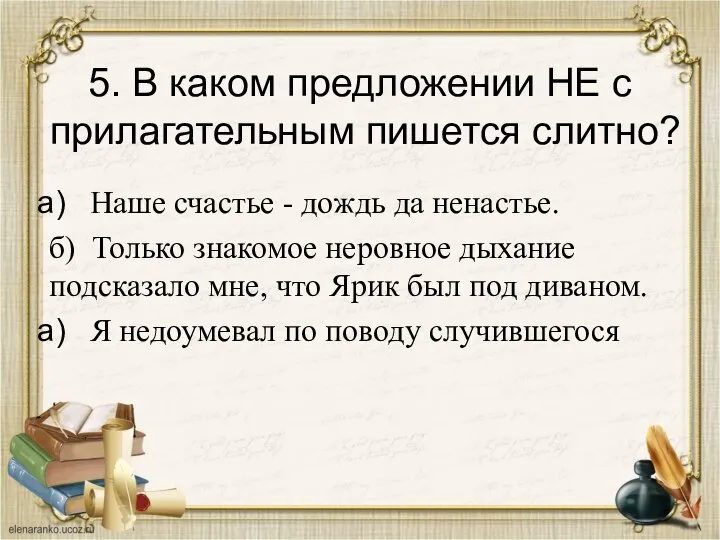 5. В каком предложении НЕ с прилагательным пишется слитно? Наше счастье -