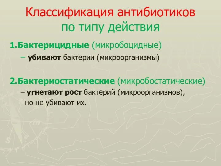 Классификация антибиотиков по типу действия 1.Бактерицидные (микробоцидные) – убивают бактерии (микроорганизмы) 2.Бактериостатические