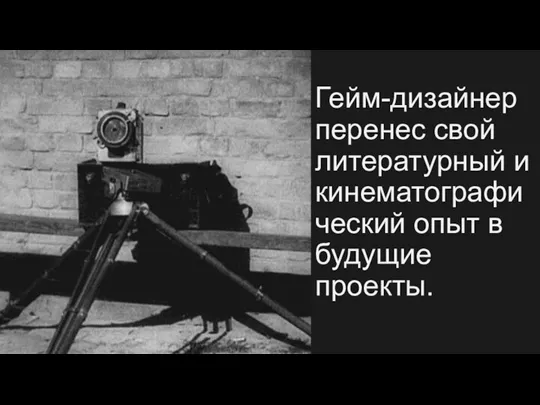 Гейм-дизайнер перенес свой литературный и кинематографический опыт в будущие проекты.