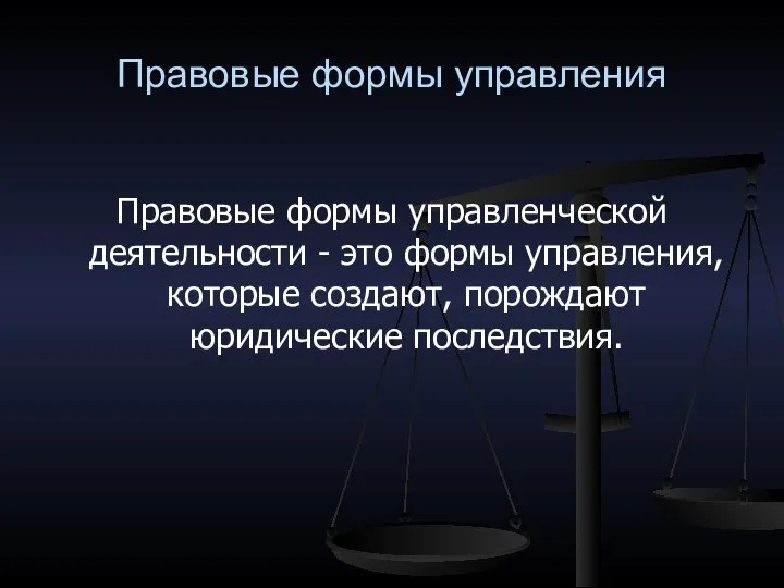 Правовые формы управления Правовые формы управленческой деятельности - это формы управления, которые создают, порождают юридические последствия.