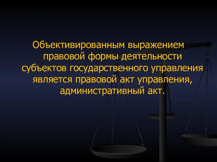 Объективированным выражением правовой формы деятельности субъектов государственного управления является правовой акт управления, административный акт.