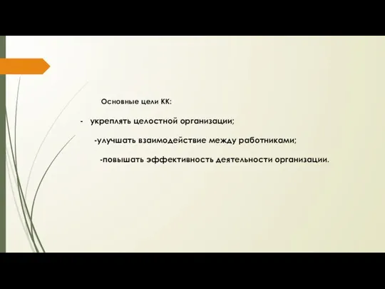 укреплять целостной организации; -улучшать взаимодействие между работниками; -повышать эффективность деятельности организации. Основные цели КК: